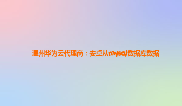 温州华为云代理商：安卓从mysql数据库数据