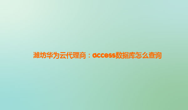 潍坊华为云代理商：access数据库怎么查询