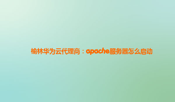 榆林华为云代理商：apache服务器怎么启动