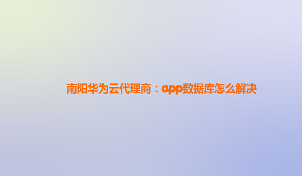 南阳华为云代理商：app数据库怎么解决