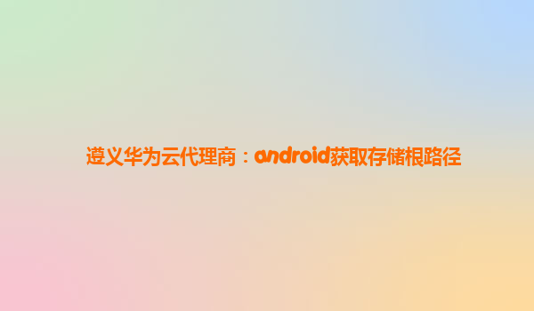 遵义华为云代理商：android获取存储根路径