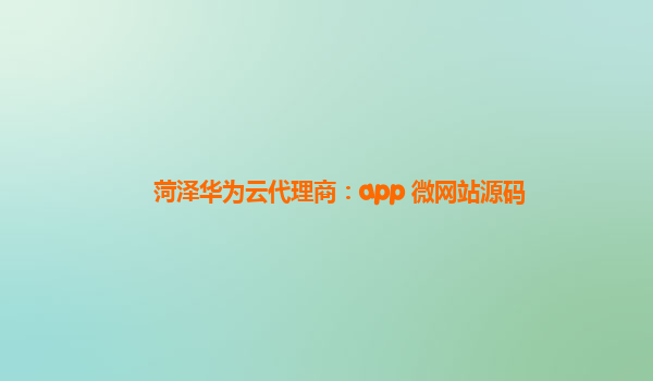 菏泽华为云代理商：app 微网站源码