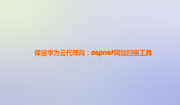 保定华为云代理商：aspnet网站扫描工具