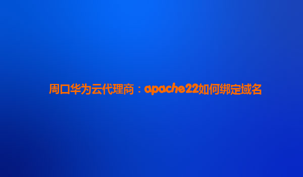 周口华为云代理商：apache22如何绑定域名