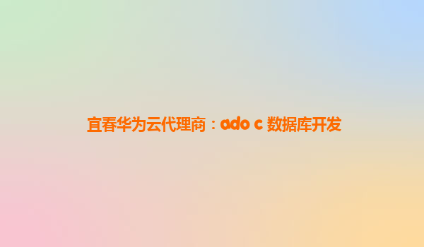 宜春华为云代理商：ado c 数据库开发