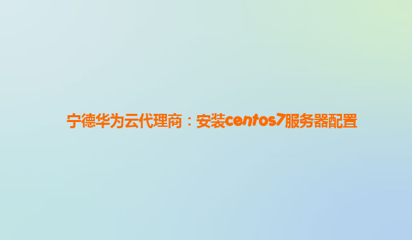 宁德华为云代理商：安装centos7服务器配置