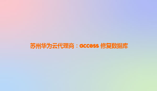 苏州华为云代理商：access 修复数据库