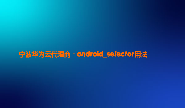 宁波华为云代理商：android_selector用法