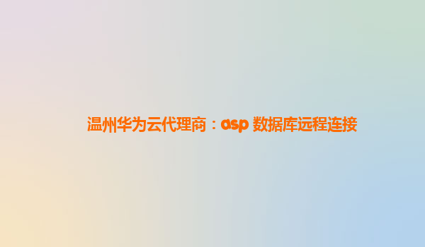 温州华为云代理商：asp 数据库远程连接