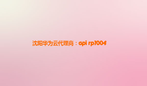 沈阳华为云代理商：api rp1004