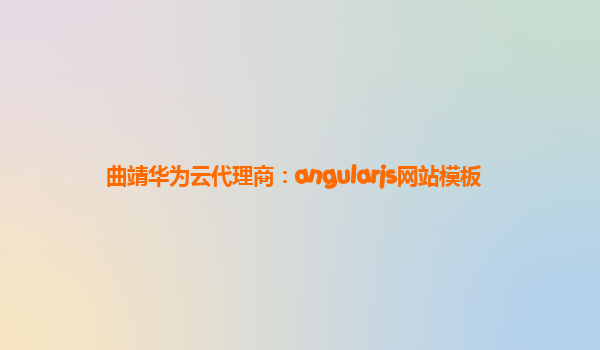 曲靖华为云代理商：angularjs网站模板