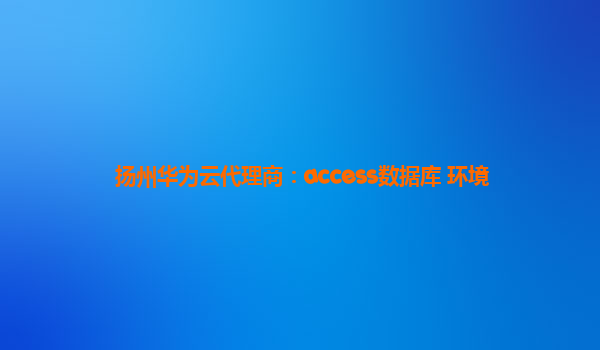 扬州华为云代理商：access数据库 环境