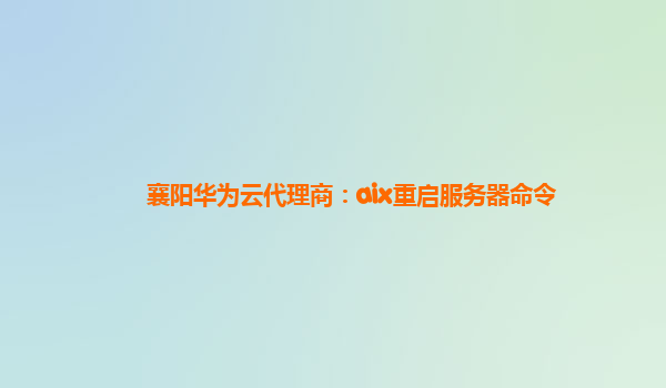 襄阳华为云代理商：aix重启服务器命令