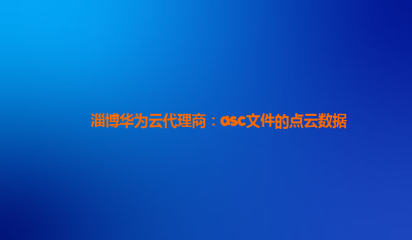 淄博华为云代理商：asc文件的点云数据