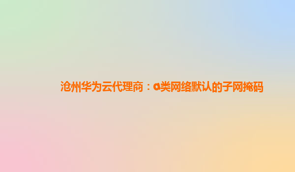 沧州华为云代理商：a类网络默认的子网掩码