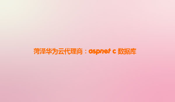 菏泽华为云代理商：aspnet c 数据库