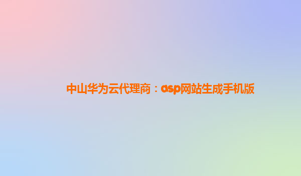 中山华为云代理商：asp网站生成手机版