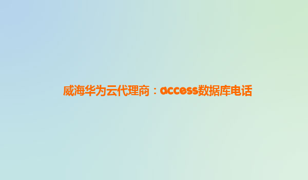 威海华为云代理商：access数据库电话