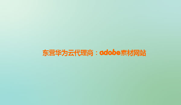 东营华为云代理商：adobe素材网站