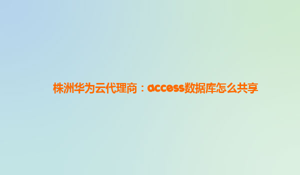 株洲华为云代理商：access数据库怎么共享