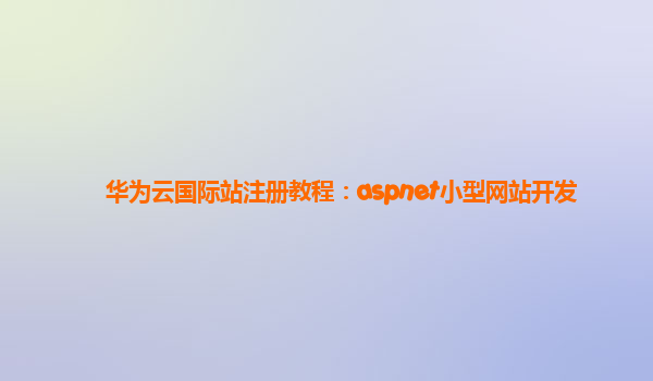 华为云国际站注册教程：aspnet小型网站开发