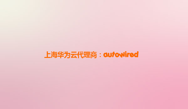 上海华为云代理商：autowired