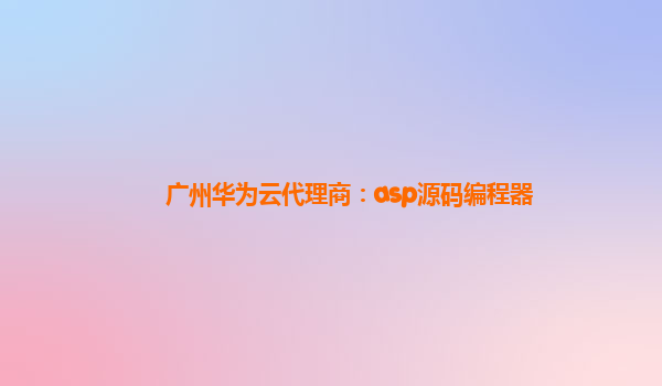 广州华为云代理商：asp源码编程器