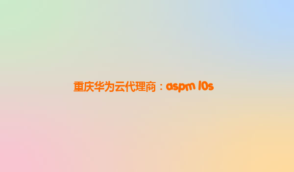 重庆华为云代理商：aspm l0s