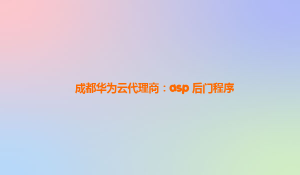 成都华为云代理商：asp 后门程序