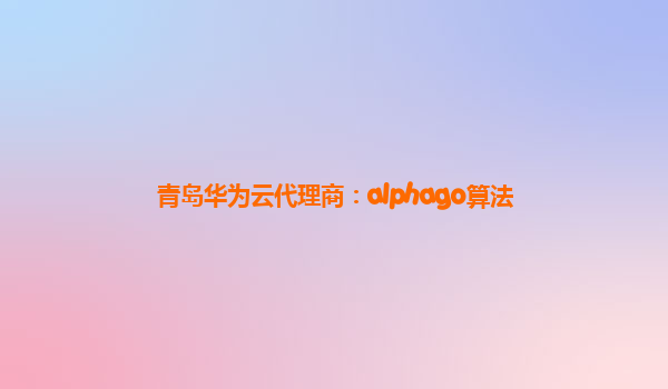 青岛华为云代理商：alphago算法