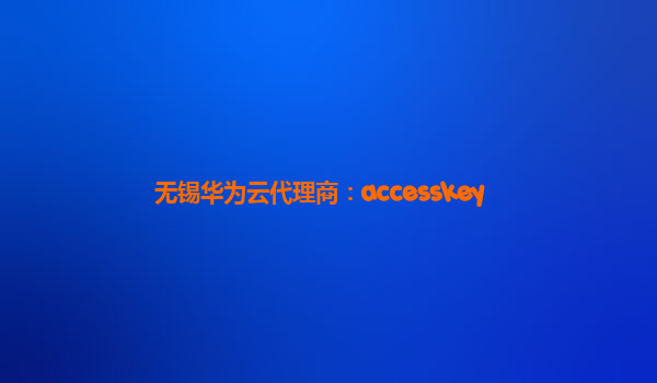 无锡华为云代理商：accesskey