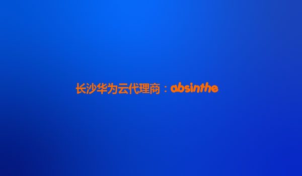 长沙华为云代理商：absinthe