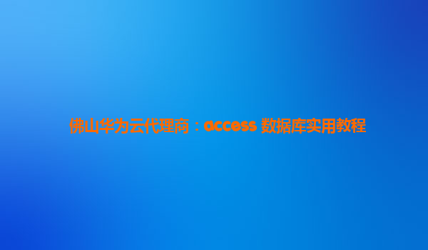 佛山华为云代理商：access 数据库实用教程