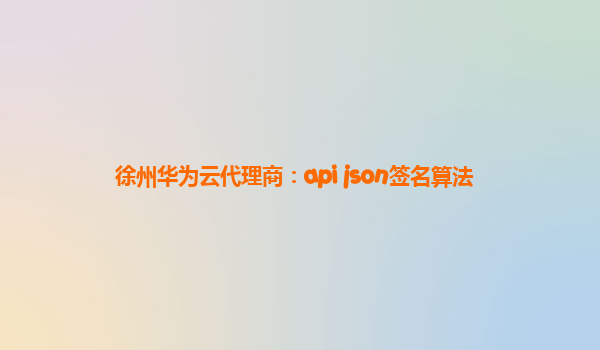 徐州华为云代理商：api json签名算法