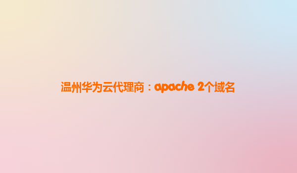 温州华为云代理商：apache 2个域名