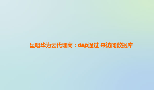 昆明华为云代理商：asp通过 来访问数据库