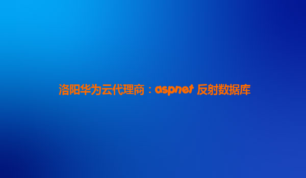 洛阳华为云代理商：aspnet 反射数据库