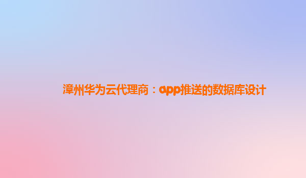 漳州华为云代理商：app推送的数据库设计