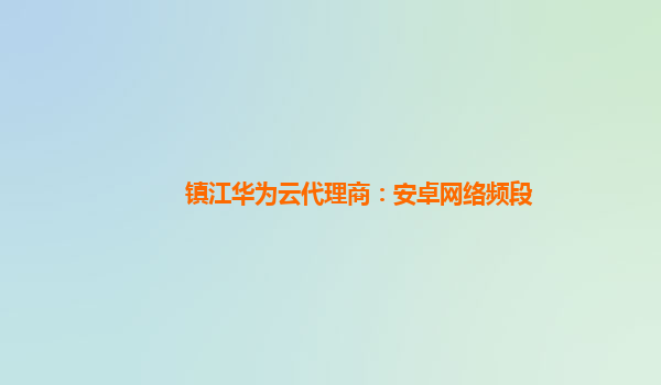 镇江华为云代理商：安卓网络频段