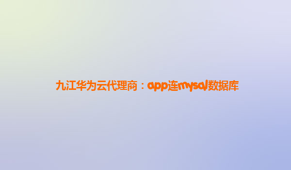 九江华为云代理商：app连mysql数据库