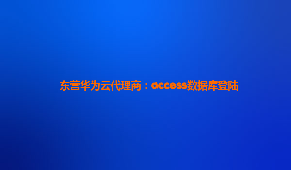 东营华为云代理商：access数据库登陆