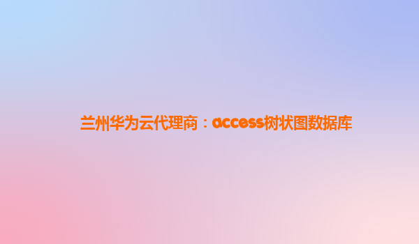 兰州华为云代理商：access树状图数据库