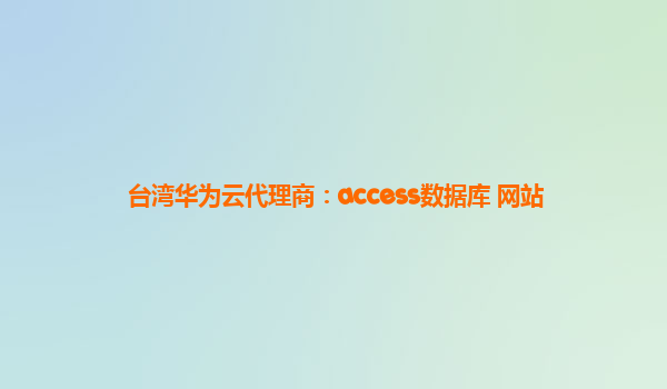 台湾华为云代理商：access数据库 网站