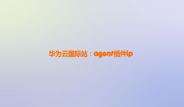 华为云国际站：agent插件ip