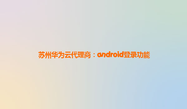 苏州华为云代理商：android登录功能