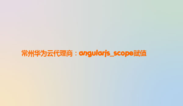 常州华为云代理商：angularjs_scope赋值