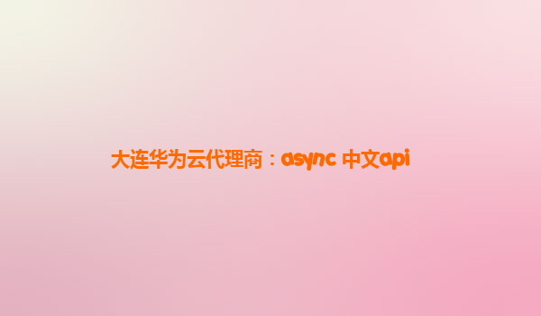 大连华为云代理商：async 中文api