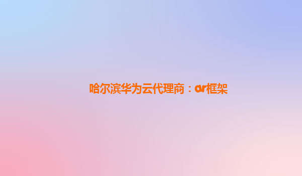 哈尔滨华为云代理商：ar框架