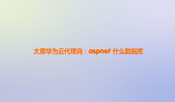 太原华为云代理商：aspnet 什么数据库