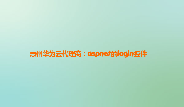 惠州华为云代理商：aspnet的login控件